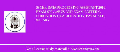 SSCER Data Processing Assistant 2018 Exam Syllabus And Exam Pattern, Education Qualification, Pay scale, Salary
