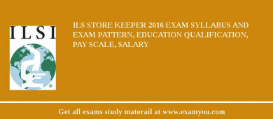 ILS Store Keeper 2018 Exam Syllabus And Exam Pattern, Education Qualification, Pay scale, Salary