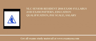 NLC Senior Resident 2018 Exam Syllabus And Exam Pattern, Education Qualification, Pay scale, Salary