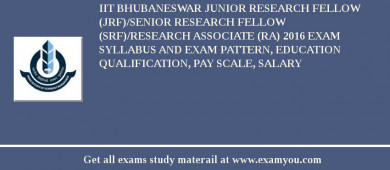 IIT Bhubaneswar Junior Research Fellow (JRF)/Senior Research Fellow (SRF)/Research Associate (RA) 2018 Exam Syllabus And Exam Pattern, Education Qualification, Pay scale, Salary