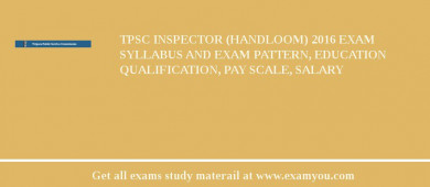 TPSC Inspector (Handloom) 2018 Exam Syllabus And Exam Pattern, Education Qualification, Pay scale, Salary