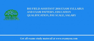 BSI Field Assistant 2018 Exam Syllabus And Exam Pattern, Education Qualification, Pay scale, Salary