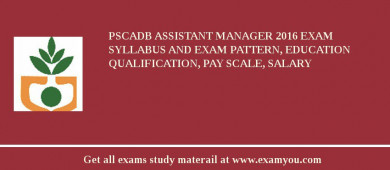PSCADB Assistant Manager 2018 Exam Syllabus And Exam Pattern, Education Qualification, Pay scale, Salary