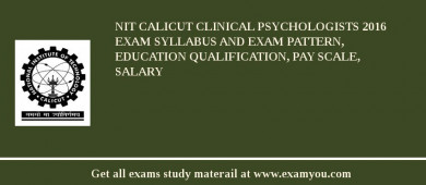 NIT Calicut Clinical Psychologists 2018 Exam Syllabus And Exam Pattern, Education Qualification, Pay scale, Salary
