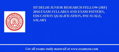 IIT Delhi Junior Research Fellow (JRF) 2018 Exam Syllabus And Exam Pattern, Education Qualification, Pay scale, Salary