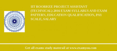 IIT Roorkee Project Assistant (Technical) 2018 Exam Syllabus And Exam Pattern, Education Qualification, Pay scale, Salary