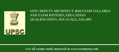 UPSC Deputy Architect 2018 Exam Syllabus And Exam Pattern, Education Qualification, Pay scale, Salary