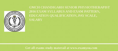 GMCH Chandigarh Senior Physiotherapist 2018 Exam Syllabus And Exam Pattern, Education Qualification, Pay scale, Salary