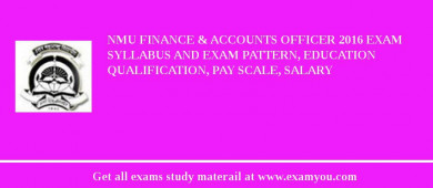 NMU Finance & Accounts Officer 2018 Exam Syllabus And Exam Pattern, Education Qualification, Pay scale, Salary