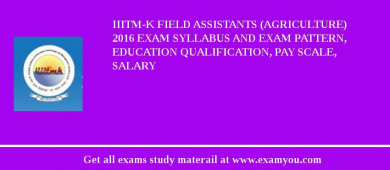 IIITM-K Field Assistants (Agriculture) 2018 Exam Syllabus And Exam Pattern, Education Qualification, Pay scale, Salary