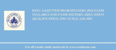 KPSC Gazetted Probationers 2018 Exam Syllabus And Exam Pattern, Education Qualification, Pay scale, Salary