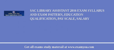 SAC Library Assistant 2018 Exam Syllabus And Exam Pattern, Education Qualification, Pay scale, Salary