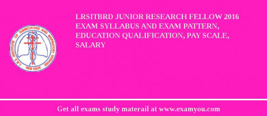 LRSITBRD Junior Research Fellow 2018 Exam Syllabus And Exam Pattern, Education Qualification, Pay scale, Salary