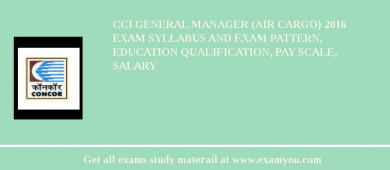 CCI General Manager (Air Cargo) 2018 Exam Syllabus And Exam Pattern, Education Qualification, Pay scale, Salary