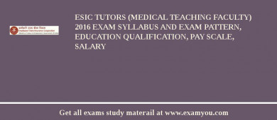 ESIC Tutors (Medical Teaching Faculty) 2018 Exam Syllabus And Exam Pattern, Education Qualification, Pay scale, Salary