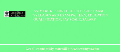 ANIMERS Research Officer 2018 Exam Syllabus And Exam Pattern, Education Qualification, Pay scale, Salary