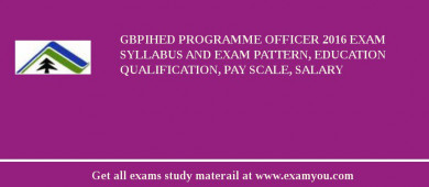 GBPIHED Programme Officer 2018 Exam Syllabus And Exam Pattern, Education Qualification, Pay scale, Salary