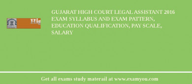 Gujarat High Court Legal Assistant 2018 Exam Syllabus And Exam Pattern, Education Qualification, Pay scale, Salary