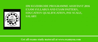 IIM Kozhikode Programme Assistant 2018 Exam Syllabus And Exam Pattern, Education Qualification, Pay scale, Salary