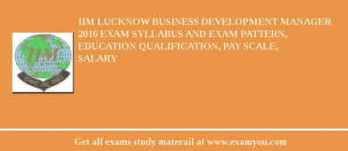 IIM Lucknow Business Development Manager 2018 Exam Syllabus And Exam Pattern, Education Qualification, Pay scale, Salary