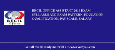 BECIL Office Assistant 2018 Exam Syllabus And Exam Pattern, Education Qualification, Pay scale, Salary