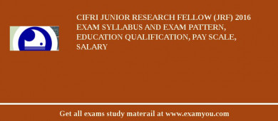 CIFRI Junior Research Fellow (JRF) 2018 Exam Syllabus And Exam Pattern, Education Qualification, Pay scale, Salary