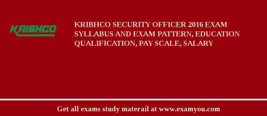 KRIBHCO Security Officer 2018 Exam Syllabus And Exam Pattern, Education Qualification, Pay scale, Salary