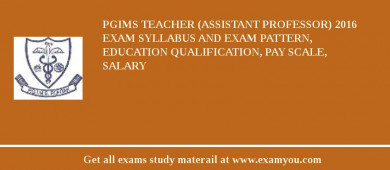 PGIMS Teacher (Assistant Professor) 2018 Exam Syllabus And Exam Pattern, Education Qualification, Pay scale, Salary
