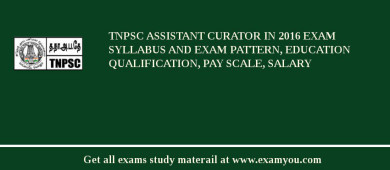 TNPSC Assistant Curator in 2018 Exam Syllabus And Exam Pattern, Education Qualification, Pay scale, Salary