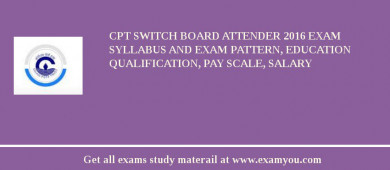 CPT Switch Board Attender 2018 Exam Syllabus And Exam Pattern, Education Qualification, Pay scale, Salary
