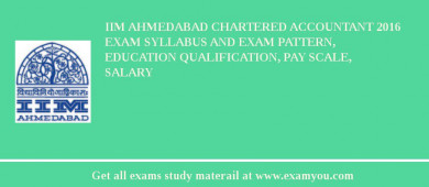 IIM Ahmedabad Chartered Accountant 2018 Exam Syllabus And Exam Pattern, Education Qualification, Pay scale, Salary