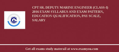 CPT Sr. Deputy Marine Engineer (Class-I) 2018 Exam Syllabus And Exam Pattern, Education Qualification, Pay scale, Salary