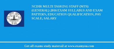 NCDIR Multi Tasking Staff (MTS) (General) 2018 Exam Syllabus And Exam Pattern, Education Qualification, Pay scale, Salary