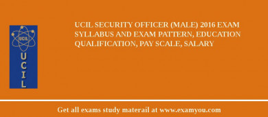 UCIL Security Officer (Male) 2018 Exam Syllabus And Exam Pattern, Education Qualification, Pay scale, Salary