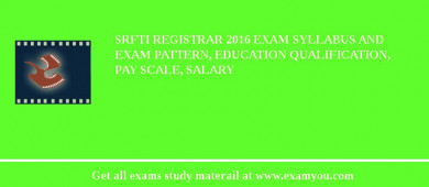 SRFTI Registrar 2018 Exam Syllabus And Exam Pattern, Education Qualification, Pay scale, Salary