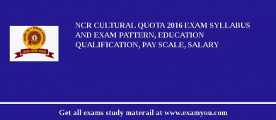 NCR Cultural Quota 2018 Exam Syllabus And Exam Pattern, Education Qualification, Pay scale, Salary