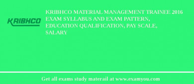KRIBHCO Material Management Trainee 2018 Exam Syllabus And Exam Pattern, Education Qualification, Pay scale, Salary