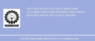 NIT Calicut Accountant 2018 Exam Syllabus And Exam Pattern, Education Qualification, Pay scale, Salary