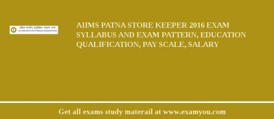 AIIMS Patna Store Keeper 2018 Exam Syllabus And Exam Pattern, Education Qualification, Pay scale, Salary