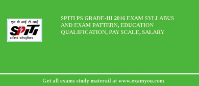 SPITI PS Grade-III 2018 Exam Syllabus And Exam Pattern, Education Qualification, Pay scale, Salary