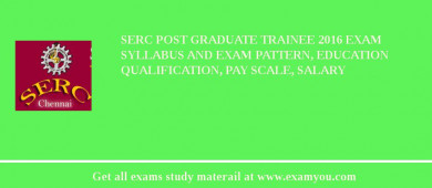 SERC Post Graduate Trainee 2018 Exam Syllabus And Exam Pattern, Education Qualification, Pay scale, Salary