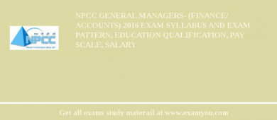NPCC General Managers- (Finance/ Accounts) 2018 Exam Syllabus And Exam Pattern, Education Qualification, Pay scale, Salary