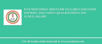KCB Watchman 2018 Exam Syllabus And Exam Pattern, Education Qualification, Pay scale, Salary