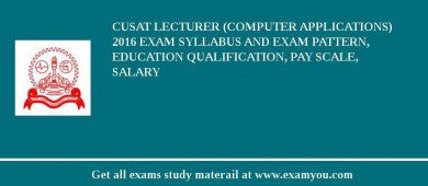 CUSAT Lecturer (Computer Applications) 2018 Exam Syllabus And Exam Pattern, Education Qualification, Pay scale, Salary