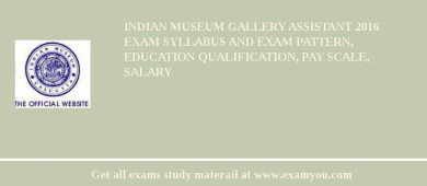 Indian Museum Gallery Assistant 2018 Exam Syllabus And Exam Pattern, Education Qualification, Pay scale, Salary