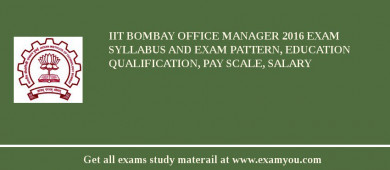 IIT Bombay Office Manager 2018 Exam Syllabus And Exam Pattern, Education Qualification, Pay scale, Salary