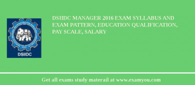 DSIIDC Manager 2018 Exam Syllabus And Exam Pattern, Education Qualification, Pay scale, Salary