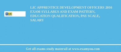 LIC Apprentice Development Officers 2018 Exam Syllabus And Exam Pattern, Education Qualification, Pay scale, Salary