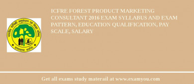 ICFRE Forest Product Marketing Consultant 2018 Exam Syllabus And Exam Pattern, Education Qualification, Pay scale, Salary