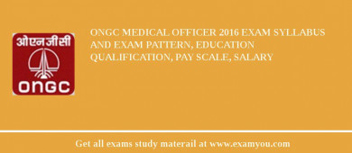 ONGC Medical Officer 2018 Exam Syllabus And Exam Pattern, Education Qualification, Pay scale, Salary